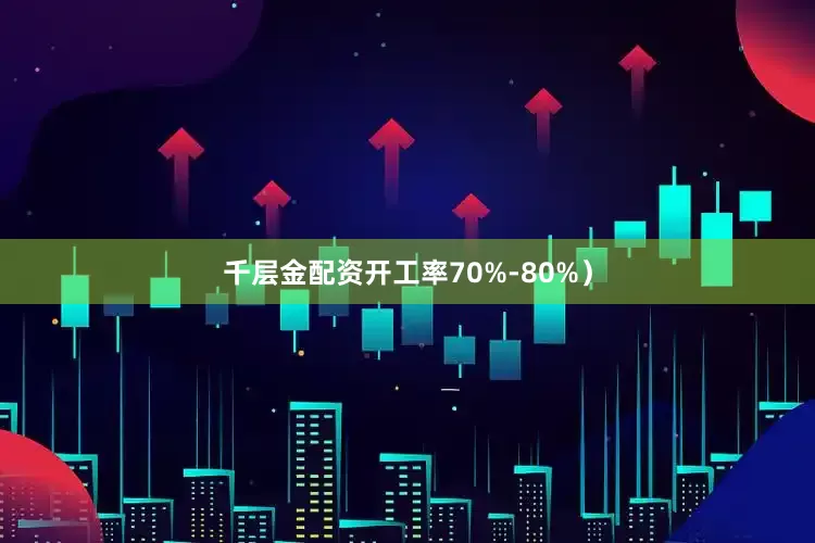 千层金配资开工率70%-80%）
