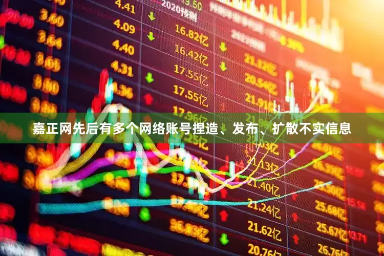 嘉正网先后有多个网络账号捏造、发布、扩散不实信息