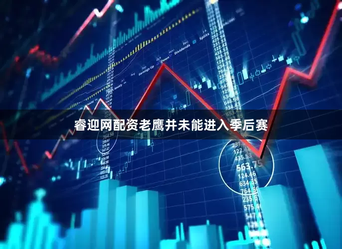 睿迎网配资老鹰并未能进入季后赛