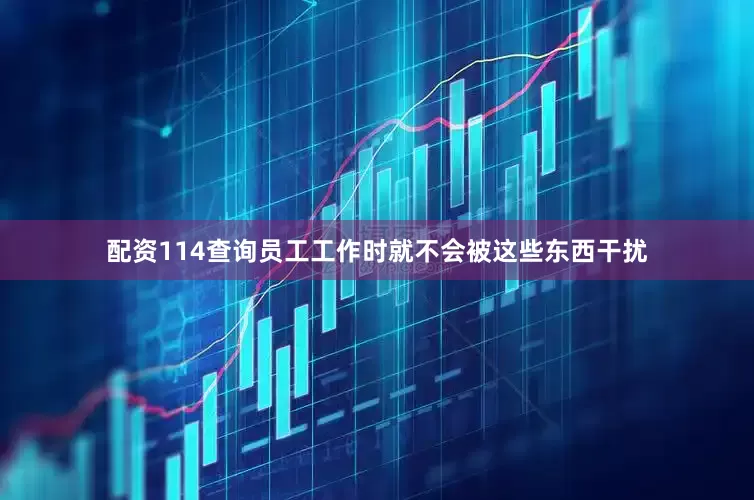 配资114查询员工工作时就不会被这些东西干扰