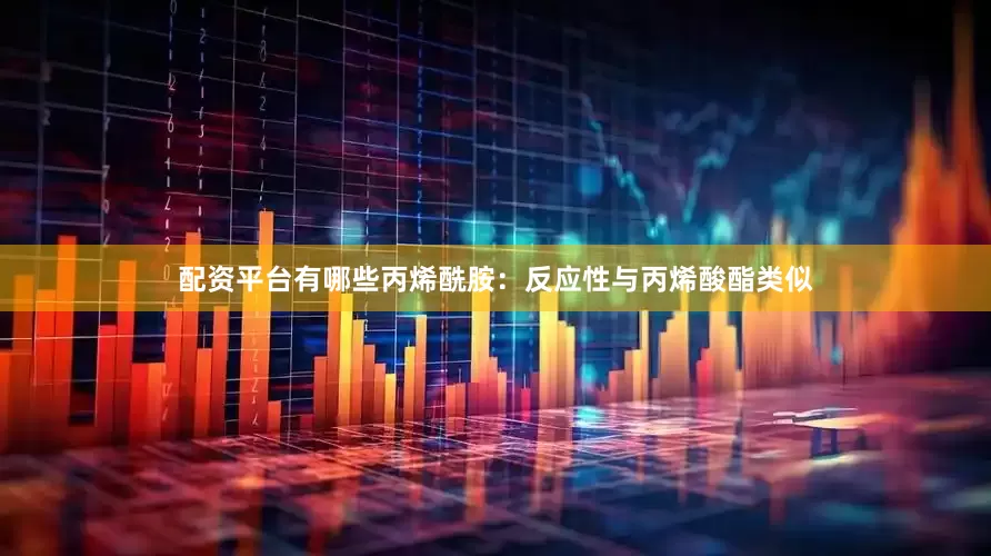 配资平台有哪些丙烯酰胺：反应性与丙烯酸酯类似