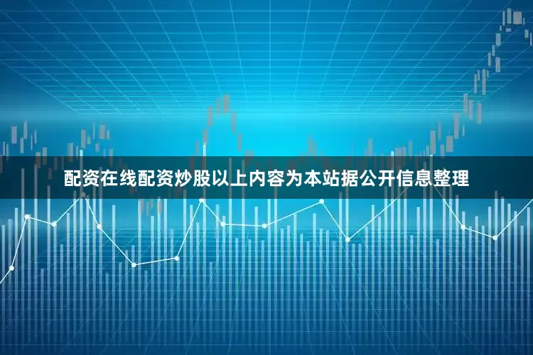 配资在线配资炒股以上内容为本站据公开信息整理