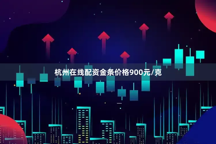 杭州在线配资金条价格900元/克