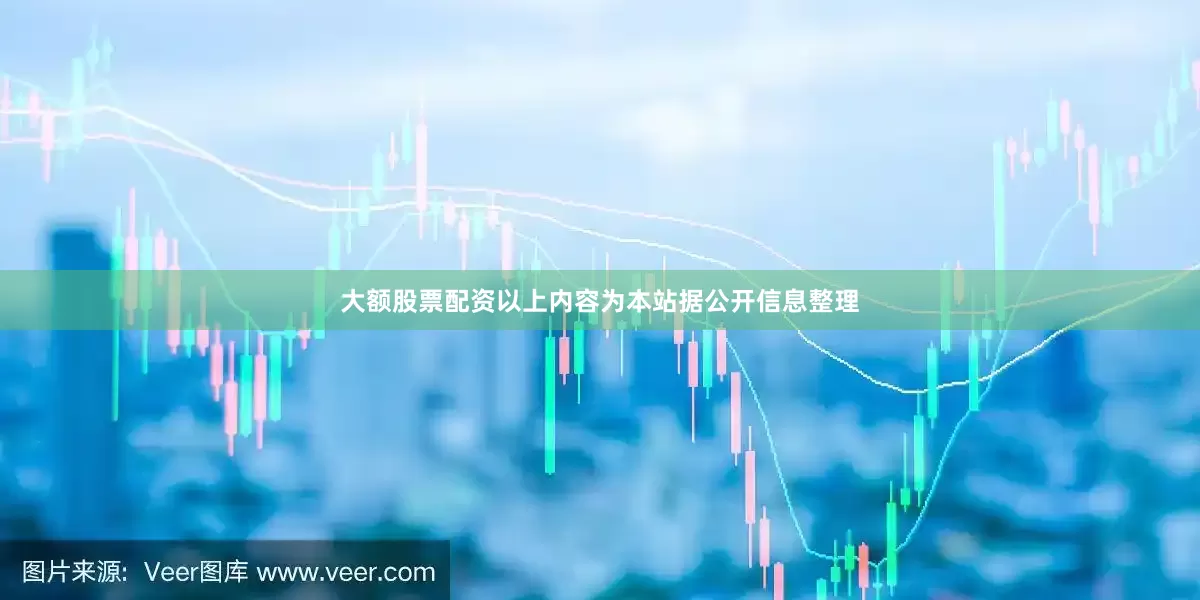 大额股票配资以上内容为本站据公开信息整理