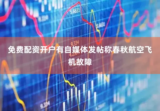 免费配资开户有自媒体发帖称春秋航空飞机故障