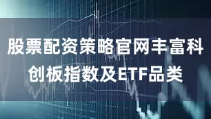 股票配资策略官网丰富科创板指数及ETF品类