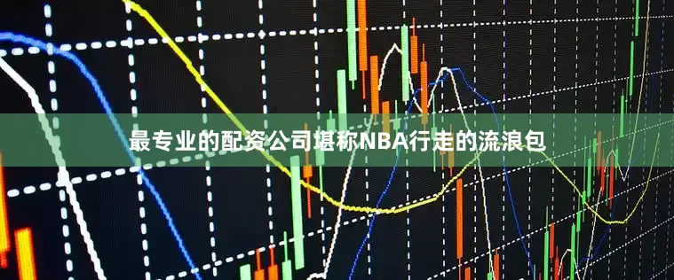 最专业的配资公司堪称NBA行走的流浪包