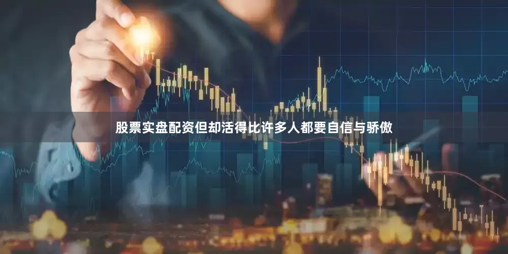 股票实盘配资但却活得比许多人都要自信与骄傲