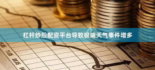 杠杆炒股配资平台导致极端天气事件增多