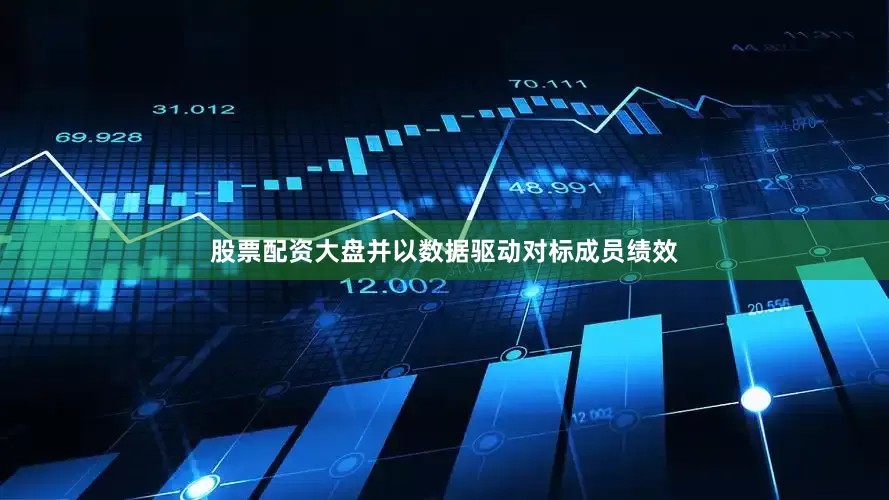 股票配资大盘并以数据驱动对标成员绩效