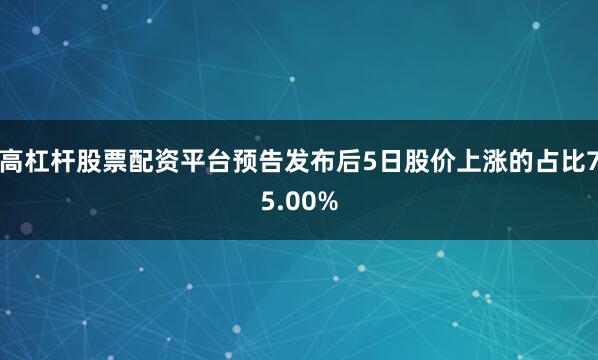 高杠杆股票配资平台预告发布后5日股价上涨的占比75.00%
