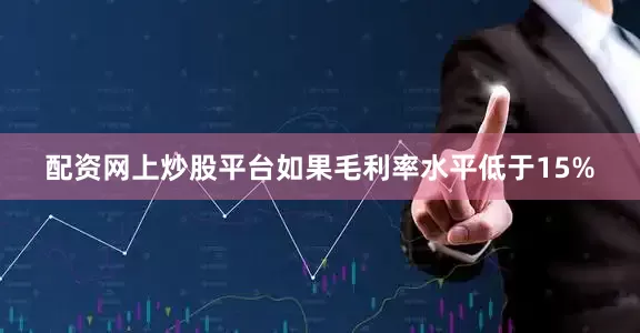 配资网上炒股平台如果毛利率水平低于15%