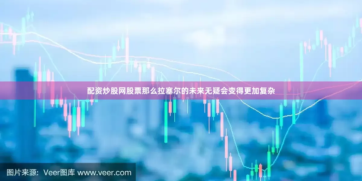 配资炒股网股票那么拉塞尔的未来无疑会变得更加复杂