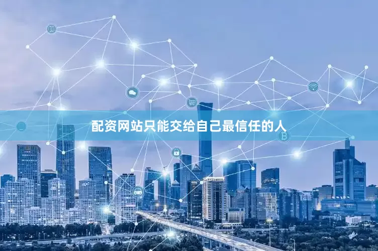 配资网站只能交给自己最信任的人