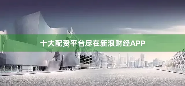 十大配资平台尽在新浪财经APP