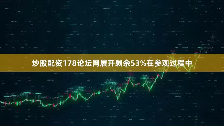 炒股配资178论坛网展开剩余53%在参观过程中