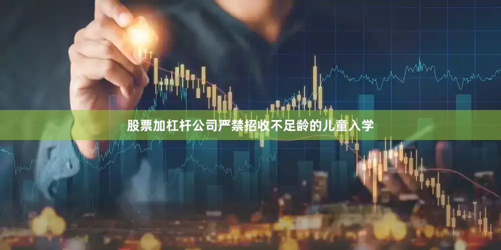 股票加杠杆公司严禁招收不足龄的儿童入学