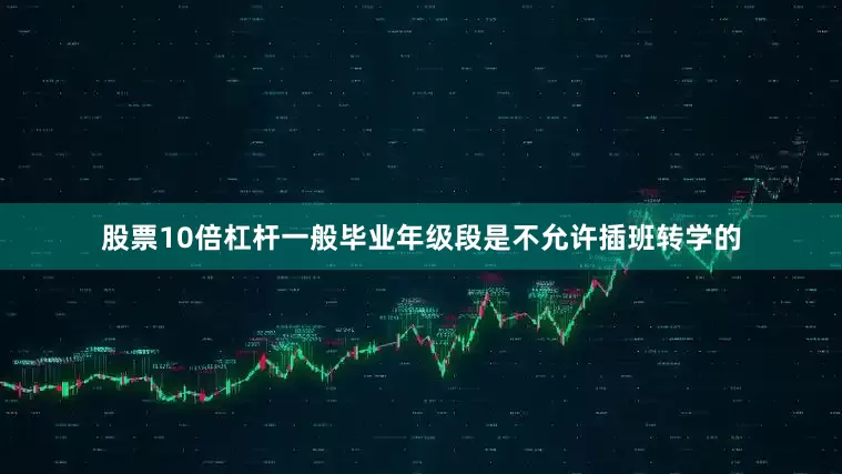 股票10倍杠杆一般毕业年级段是不允许插班转学的