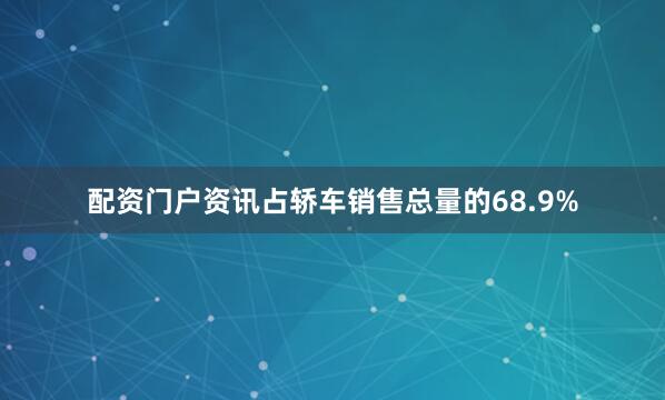 配资门户资讯占轿车销售总量的68.9%