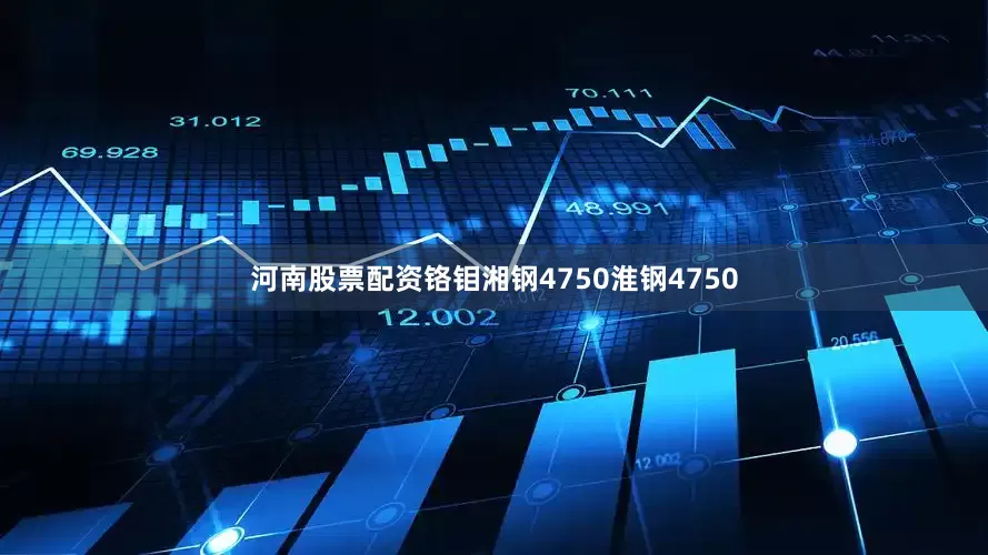 河南股票配资铬钼湘钢4750淮钢4750
