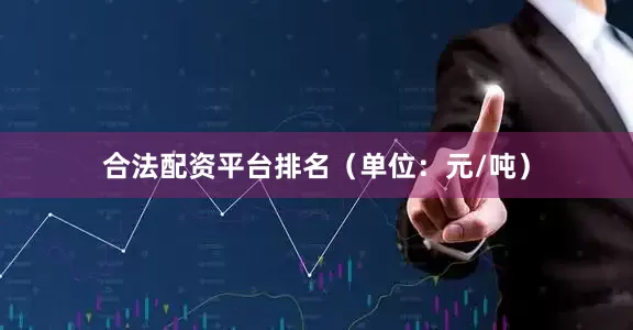 合法配资平台排名（单位：元/吨）