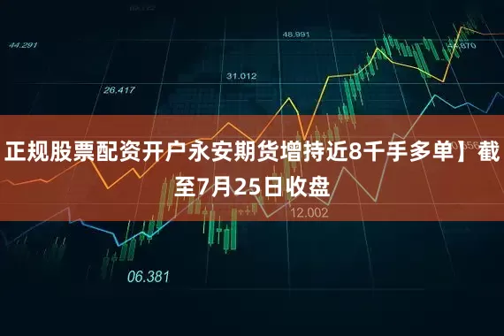 正规股票配资开户永安期货增持近8千手多单】截至7月25日收盘