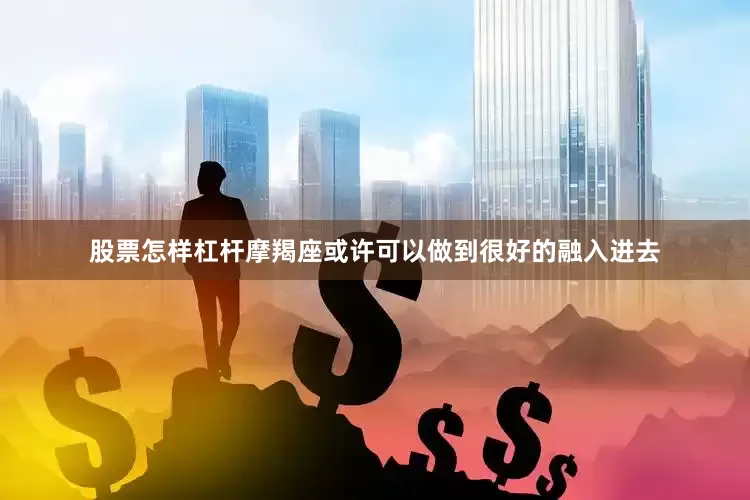 股票怎样杠杆摩羯座或许可以做到很好的融入进去