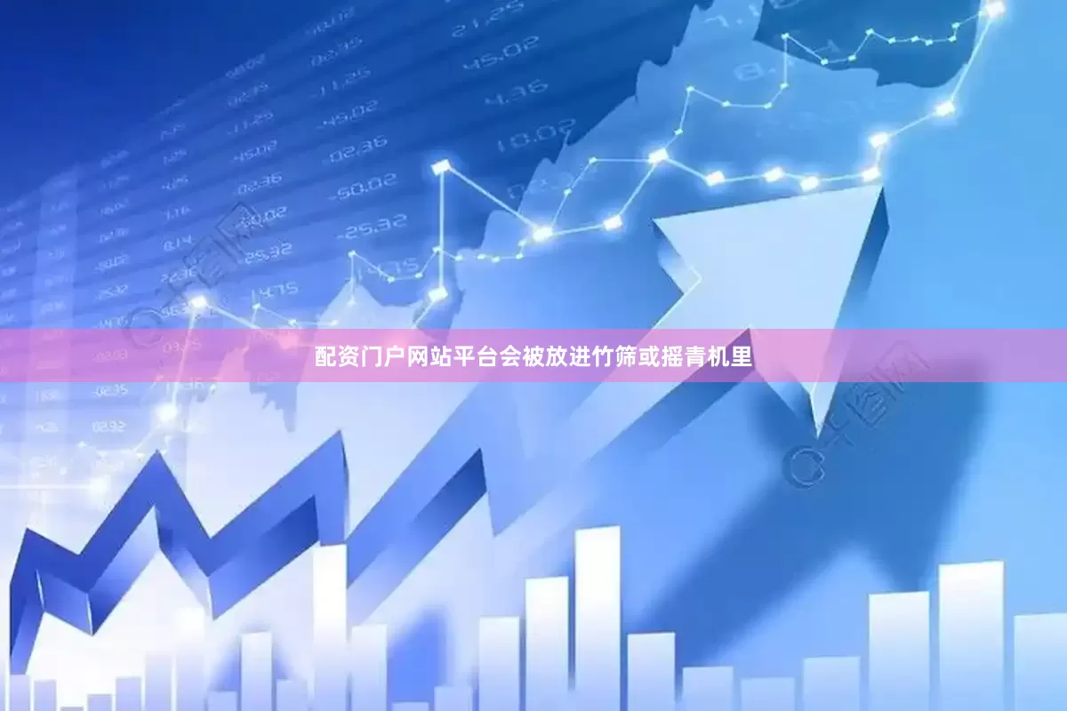 配资门户网站平台会被放进竹筛或摇青机里