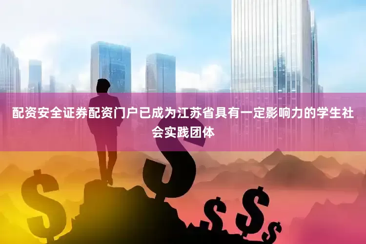 配资安全证券配资门户已成为江苏省具有一定影响力的学生社会实践团体