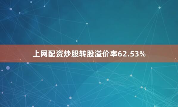 上网配资炒股转股溢价率62.53%