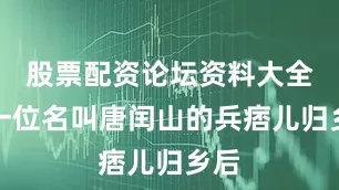 股票配资论坛资料大全有一位名叫唐闰山的兵痞儿归乡后