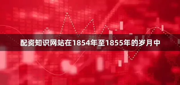 配资知识网站在1854年至1855年的岁月中
