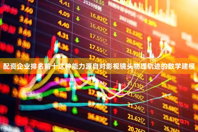 配资企业排名前十这种能力源自对影视镜头物理轨迹的数学建模