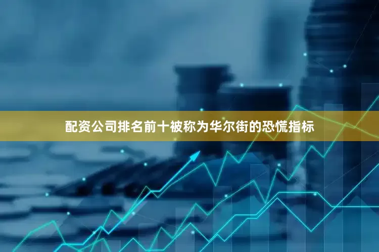 配资公司排名前十被称为华尔街的恐慌指标