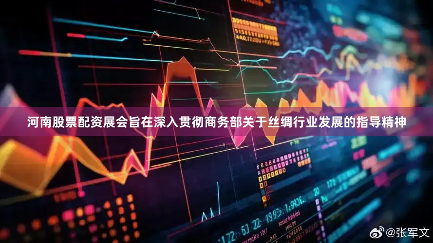 河南股票配资展会旨在深入贯彻商务部关于丝绸行业发展的指导精神