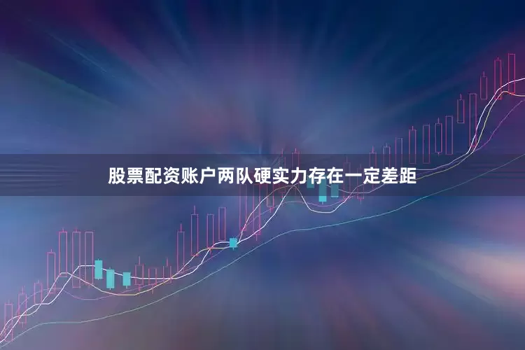股票配资账户两队硬实力存在一定差距
