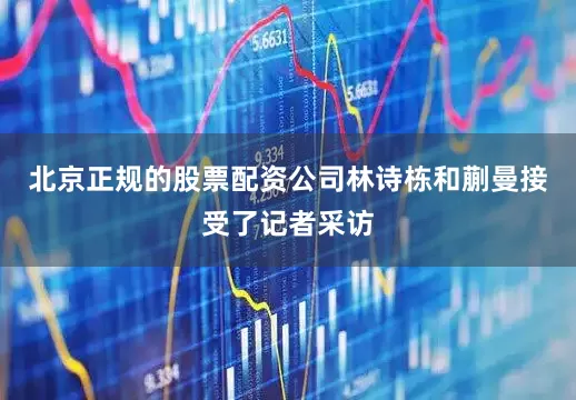 北京正规的股票配资公司林诗栋和蒯曼接受了记者采访
