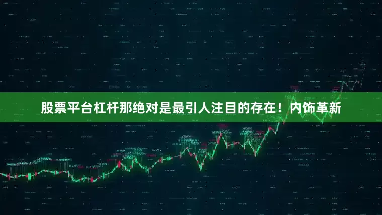 股票平台杠杆那绝对是最引人注目的存在！内饰革新