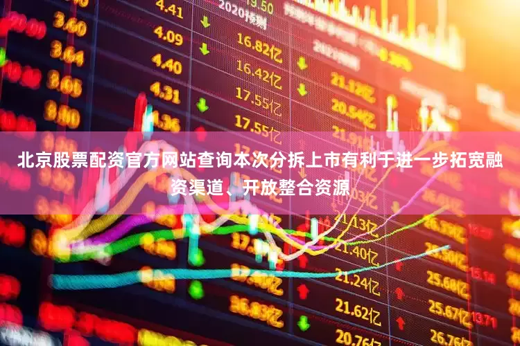 北京股票配资官方网站查询本次分拆上市有利于进一步拓宽融资渠道、开放整合资源