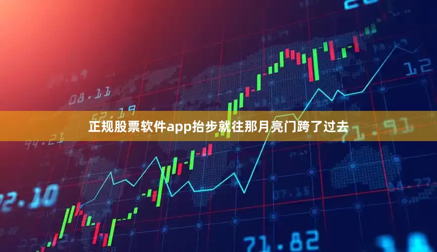 正规股票软件app抬步就往那月亮门跨了过去