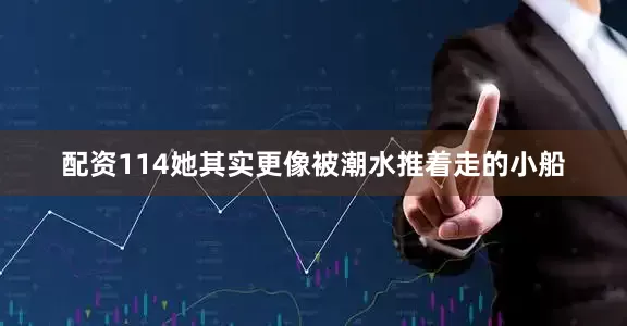 配资114她其实更像被潮水推着走的小船