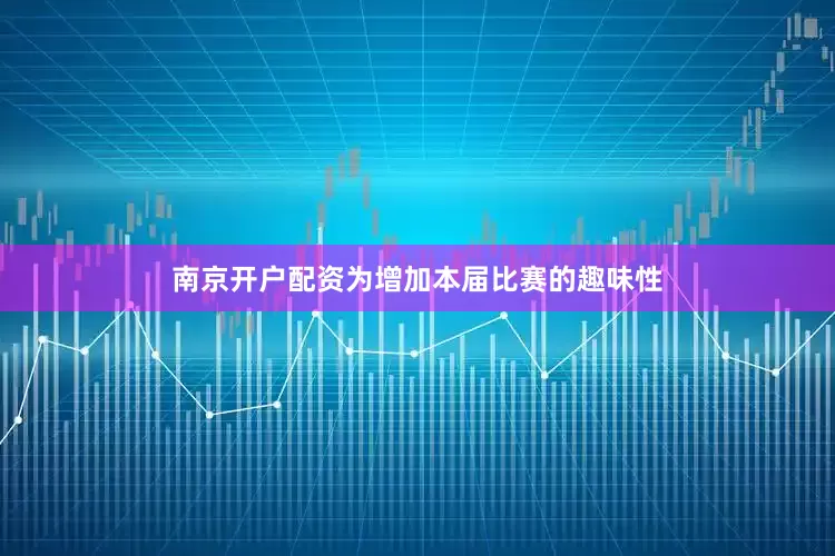 南京开户配资为增加本届比赛的趣味性