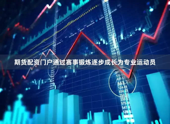 期货配资门户通过赛事锻炼逐步成长为专业运动员