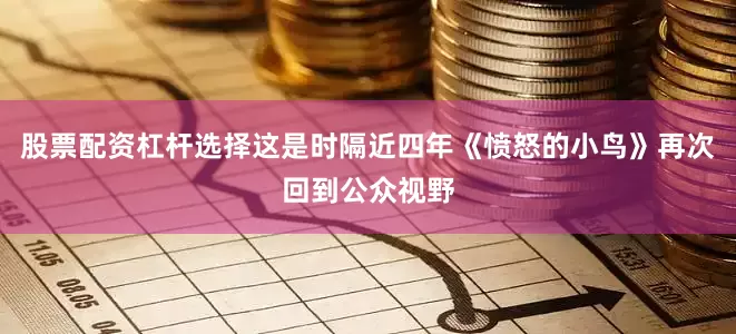 股票配资杠杆选择这是时隔近四年《愤怒的小鸟》再次回到公众视野