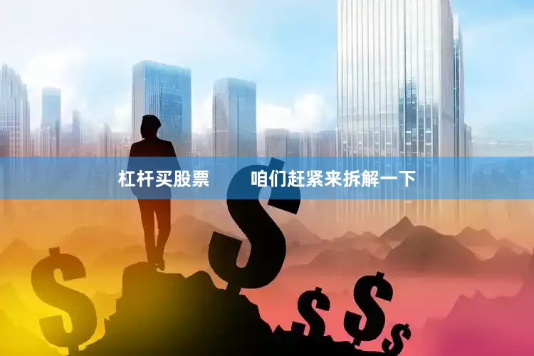杠杆买股票        咱们赶紧来拆解一下
