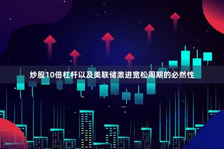 炒股10倍杠杆以及美联储激进宽松周期的必然性
