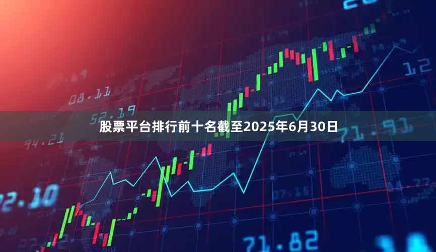 股票平台排行前十名　　截至2025年6月30日