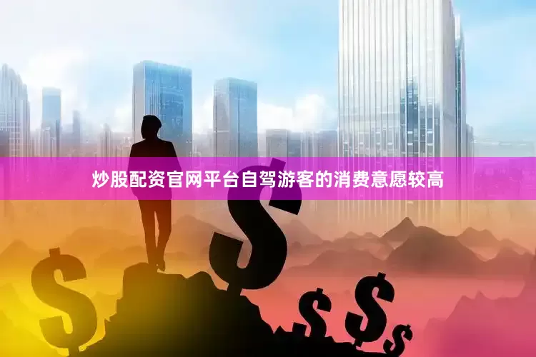 炒股配资官网平台自驾游客的消费意愿较高