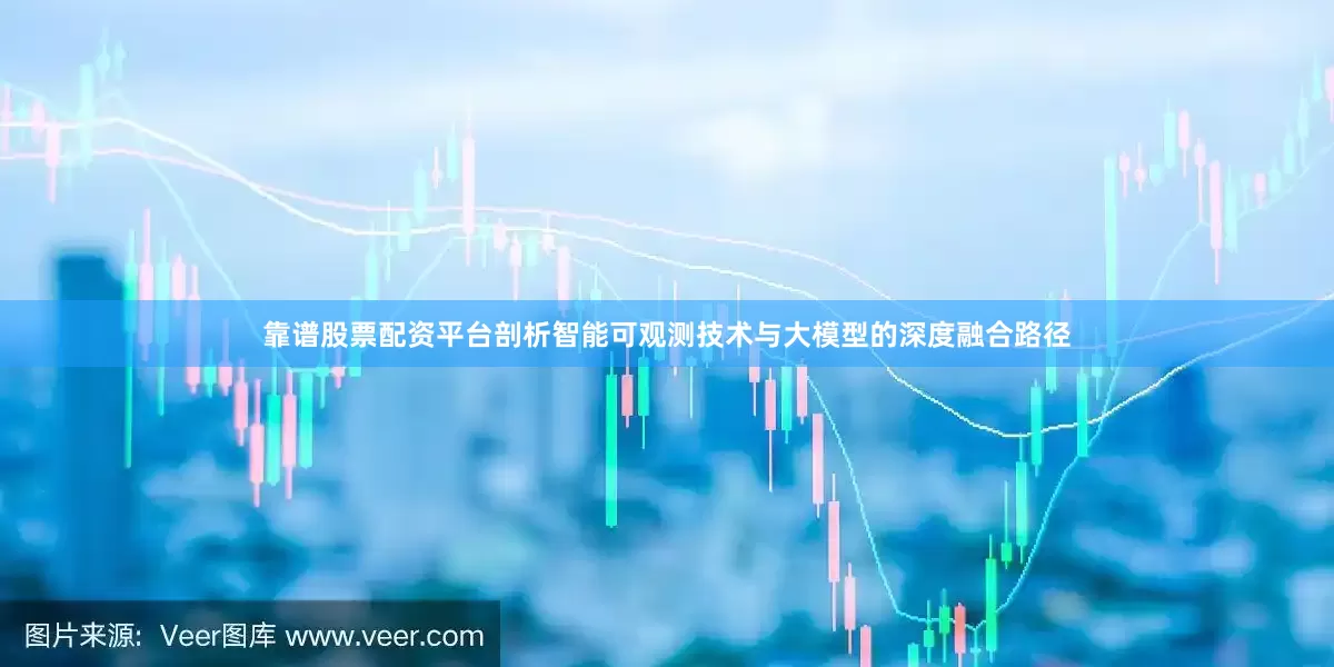 靠谱股票配资平台剖析智能可观测技术与大模型的深度融合路径