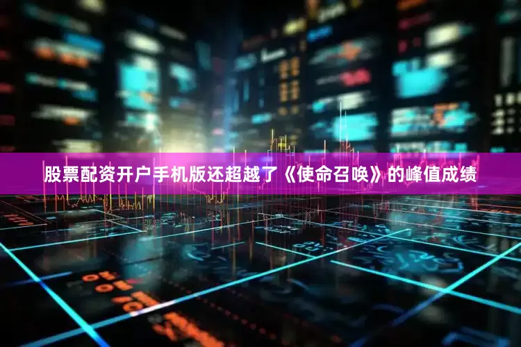 股票配资开户手机版还超越了《使命召唤》的峰值成绩